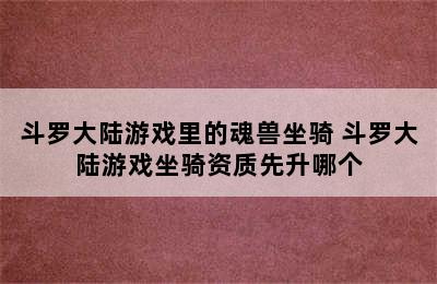 斗罗大陆游戏里的魂兽坐骑 斗罗大陆游戏坐骑资质先升哪个